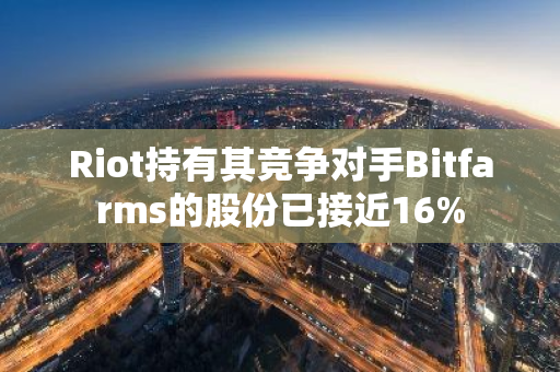 Riot持有其競(jìng)爭(zhēng)對(duì)手Bitfarms的股份已接近16%