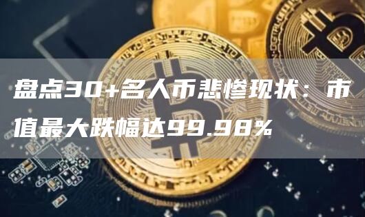 盤點30 名人幣悲慘現(xiàn)狀：市值最大跌幅達99.98%