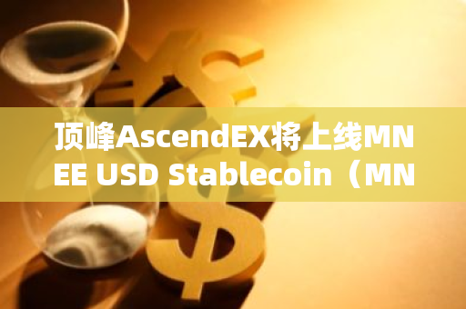 頂峰AscendEX將上線MNEE USD Stablecoin（MNEE）