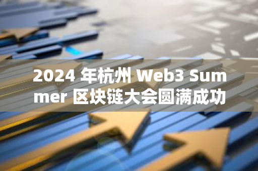 2024 年杭州 Web3 Summer 區塊鏈大會圓滿成功