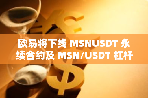 歐易將下線 MSNUSDT 永續合約及 MSN/USDT 杠桿交易
