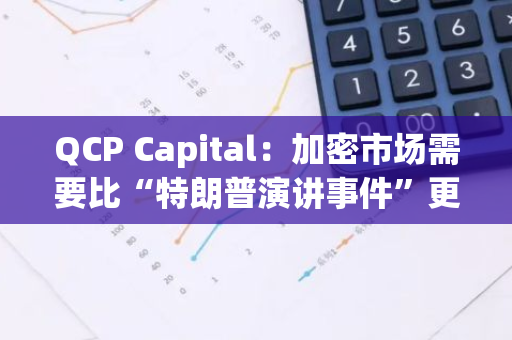 QCP Capital：加密市場需要比“特朗普演講事件”更重要的催化劑才能實現重大突破