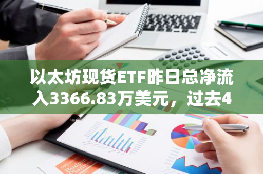 以太坊現(xiàn)貨ETF昨日總凈流入3366.83萬美元，過去4日凈流出后首次凈流入