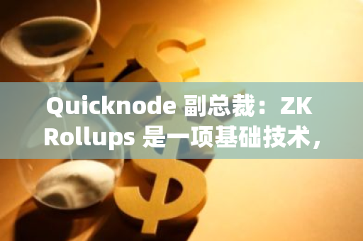 Quicknode 副總裁：ZK Rollups 是一項(xiàng)基礎(chǔ)技術(shù)，而非曇花一現(xiàn)的趨勢