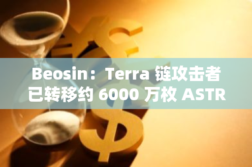Beosin：Terra 鏈攻擊者已轉(zhuǎn)移約 6000 萬枚 ASTRO、350 萬枚 USDC