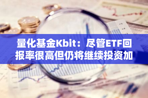 量化基金Kbit：盡管ETF回報率很高但仍將繼續投資加密貨幣