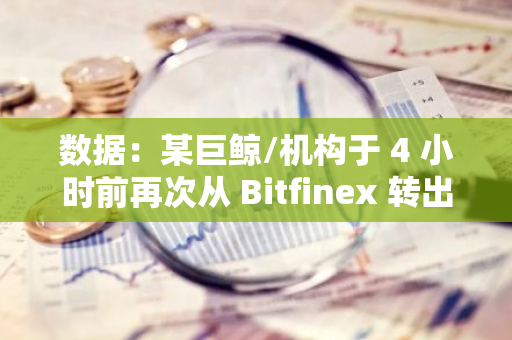 數據：某巨鯨/機構于 4 小時前再次從 Bitfinex 轉出 1400 枚 BTC