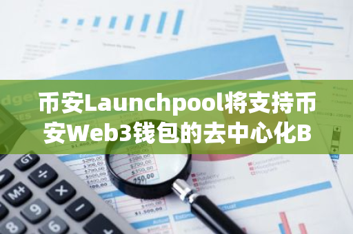 幣安Launchpool將支持幣安Web3錢(qián)包的去中心化BNB資產(chǎn)
