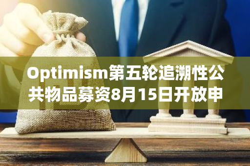 Optimism第五輪追溯性公共物品募資8月15日開放申請，將分配800萬枚OP