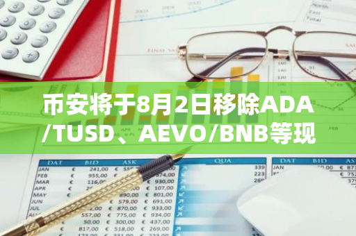 幣安將于8月2日移除ADA/TUSD、AEVO/BNB等現貨交易對