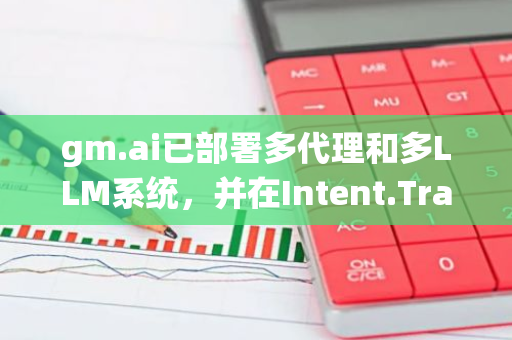 gm.ai已部署多代理和多LLM系統，并在Intent.Trade上推出Beta版本