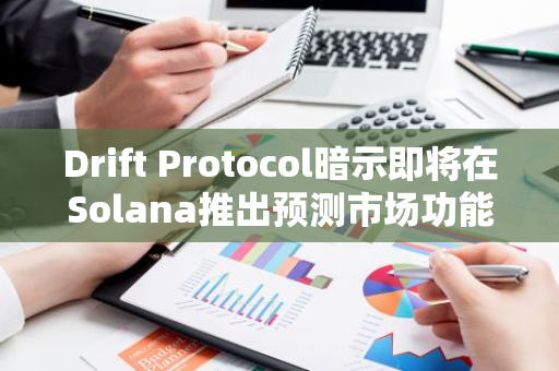 Drift Protocol暗示即將在Solana推出預(yù)測市場功能