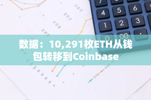 數(shù)據(jù)：10,291枚ETH從錢包轉(zhuǎn)移到Coinbase