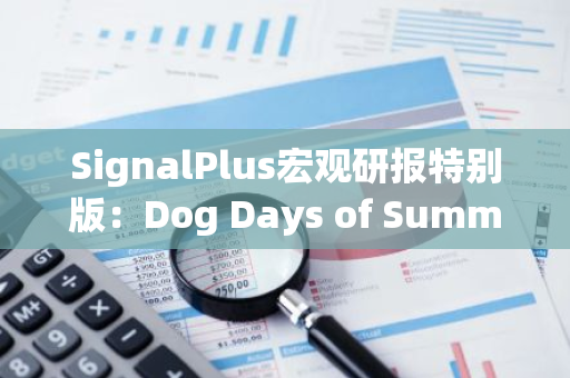 SignalPlus宏觀研報特別版：Dog Days of Summer