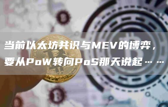 當前以太坊共識與MEV的博弈，要從PoW轉向PoS那天說起……