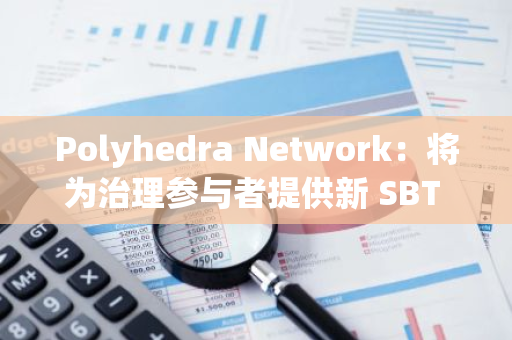 Polyhedra Network：將為治理參與者提供新 SBT 徽章