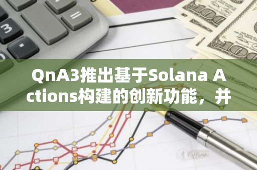 QnA3推出基于Solana Actions構建的創新功能，并與Dialect達成戰略合作