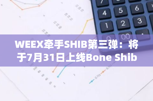 WEEX牽手SHIB第三彈：將于7月31日上線Bone ShibaSwap（BONE）