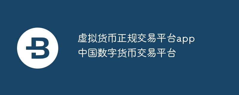 虛擬貨幣正規交易平臺app 中國數字貨幣交易平臺