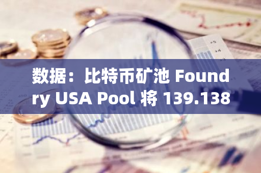 數(shù)據(jù)：比特幣礦池 Foundry USA Pool 將 139.138 枚比特幣存入 Bitfinex，約合 955 萬美元
