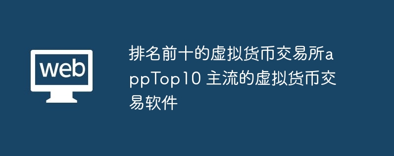 排名前十的虛擬貨幣交易所appTop10 主流的虛擬貨幣交易軟件