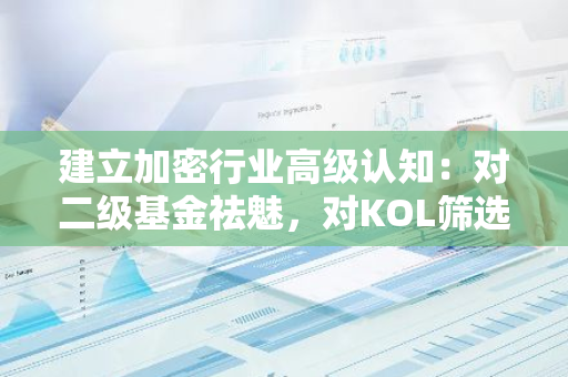 建立加密行業(yè)高級認知：對二級基金祛魅，對KOL篩選做減法