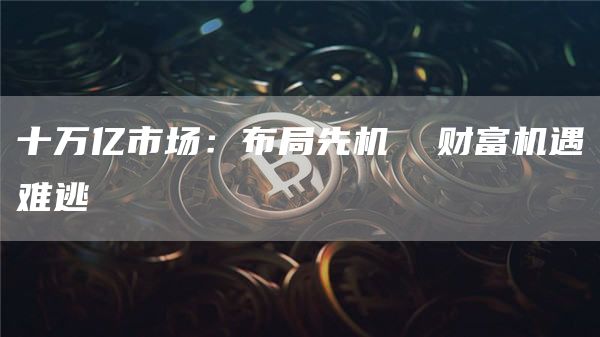 十萬億市場：布局先機(jī) 財富機(jī)遇難逃