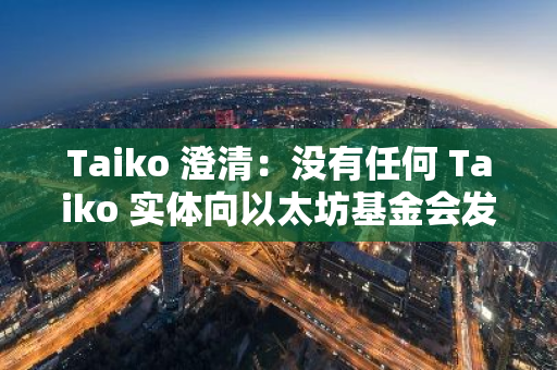 Taiko 澄清：沒有任何 Taiko 實體向以太坊基金會發送過任何代幣
