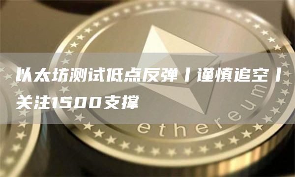 以太坊測試低點反彈丨謹慎追空丨關注1500支撐