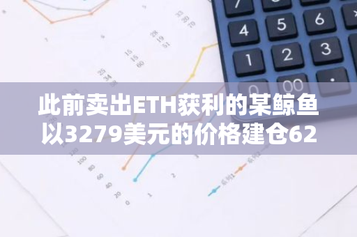 此前賣出ETH獲利的某鯨魚以3279美元的價格建倉6206枚ETH