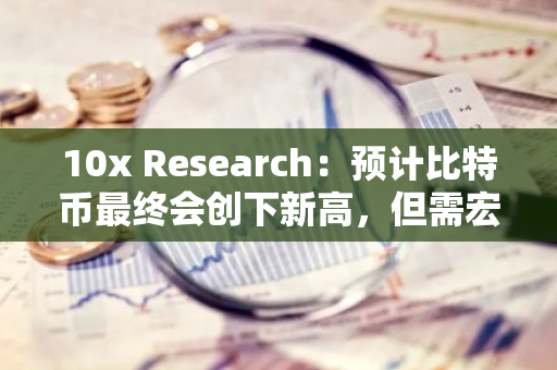10x Research：預計比特幣最終會創下新高，但需宏觀因素提供助力