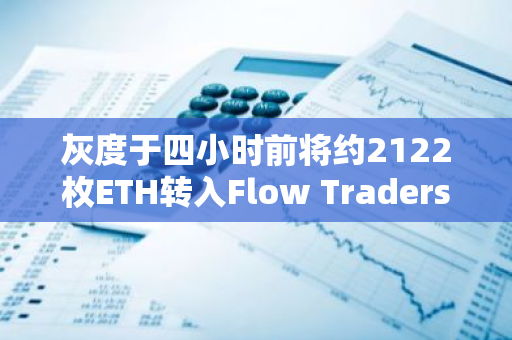 灰度于四小時前將約2122枚ETH轉入Flow Traders