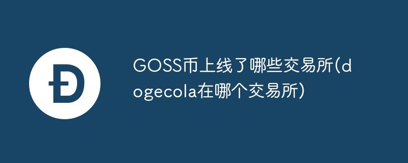 GOSS幣上線了哪些交易所(dogecola在哪個交易所)
