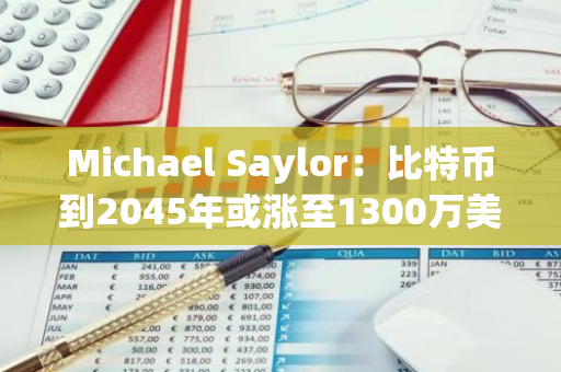 Michael Saylor：比特幣到2045年或漲至1300萬美元，總市值占全球財富的7%