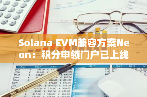 Solana EVM兼容方案Neon：積分申領門戶已上線