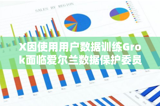X因使用用戶數據訓練Grok面臨愛爾蘭數據保護委員會審查