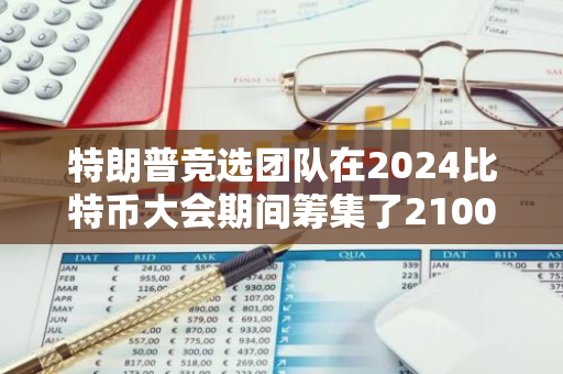 特朗普競選團隊在2024比特幣大會期間籌集了2100萬美元