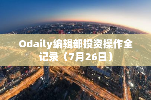 Odaily編輯部投資操作全記錄（7月26日）
