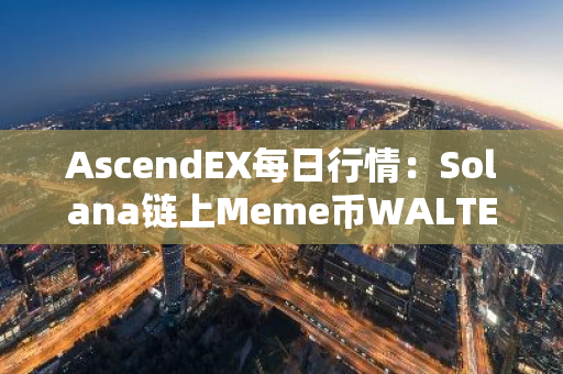 AscendEX每日行情：Solana鏈上Meme幣WALTER 24小時漲幅達51.85%