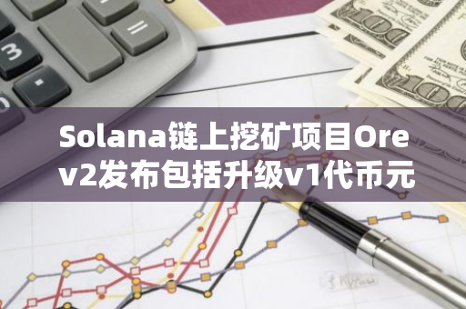 Solana鏈上挖礦項目Ore v2發布包括升級v1代幣元數據、激活升級及挖礦三個階段