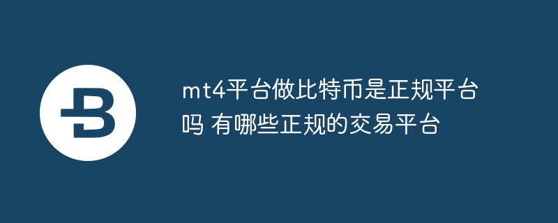mt4平臺(tái)做比特幣是正規(guī)平臺(tái)嗎 有哪些正規(guī)的交易平臺(tái)