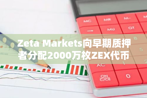Zeta Markets向早期質押者分配2000萬枚ZEX代幣
