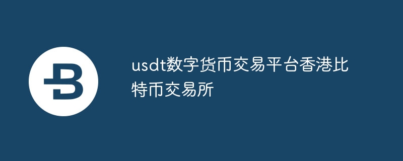 usdt數字貨幣交易平臺香港比特幣交易所
