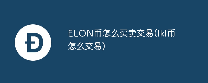 ELON幣怎么買(mǎi)賣(mài)交易(lkl幣怎么交易)