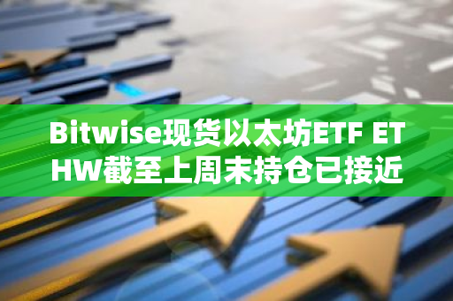 Bitwise現貨以太坊ETF ETHW截至上周末持倉已接近8萬枚ETH