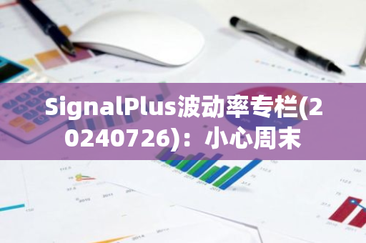 SignalPlus波動率專欄(20240726)：小心周末