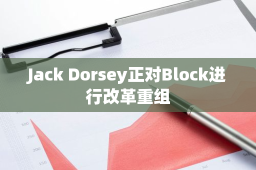 Jack Dorsey正對(duì)Block進(jìn)行改革重組