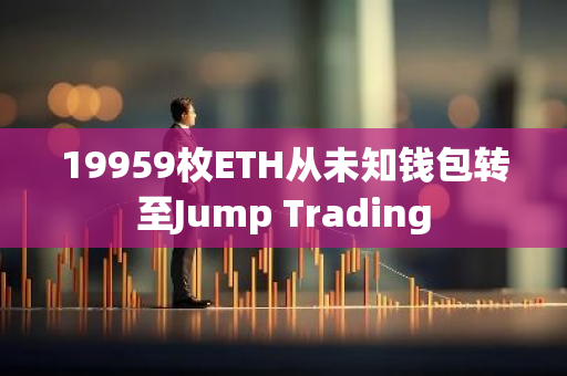 19959枚ETH從未知錢包轉至Jump Trading