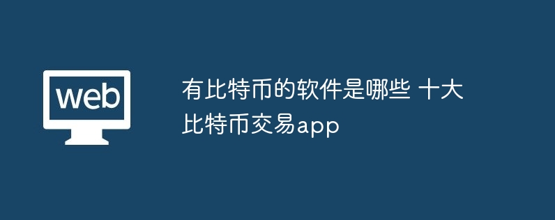 有比特幣的軟件是哪些 十大比特幣交易app