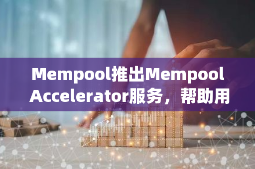 Mempool推出Mempool Accelerator服務，幫助用戶加快未確認的交易